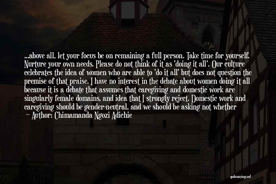 Chimamanda Ngozi Adichie Quotes: ...above All, Let Your Focus Be On Remaining A Full Person. Take Time For Yourself. Nurture Your Own Needs. Please