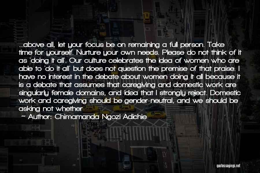 Chimamanda Ngozi Adichie Quotes: ...above All, Let Your Focus Be On Remaining A Full Person. Take Time For Yourself. Nurture Your Own Needs. Please