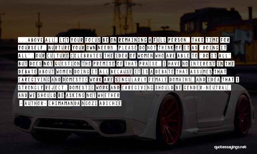 Chimamanda Ngozi Adichie Quotes: ...above All, Let Your Focus Be On Remaining A Full Person. Take Time For Yourself. Nurture Your Own Needs. Please