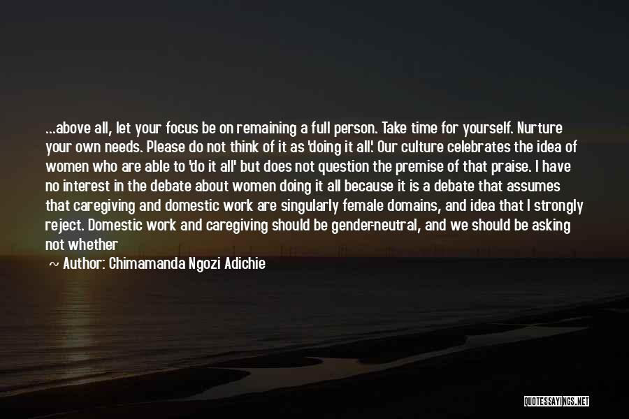 Chimamanda Ngozi Adichie Quotes: ...above All, Let Your Focus Be On Remaining A Full Person. Take Time For Yourself. Nurture Your Own Needs. Please