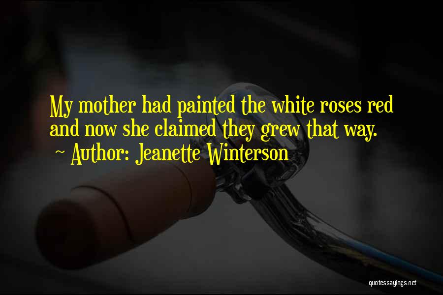 Jeanette Winterson Quotes: My Mother Had Painted The White Roses Red And Now She Claimed They Grew That Way.