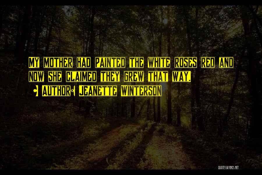 Jeanette Winterson Quotes: My Mother Had Painted The White Roses Red And Now She Claimed They Grew That Way.