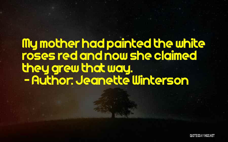 Jeanette Winterson Quotes: My Mother Had Painted The White Roses Red And Now She Claimed They Grew That Way.