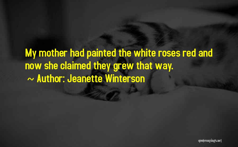 Jeanette Winterson Quotes: My Mother Had Painted The White Roses Red And Now She Claimed They Grew That Way.