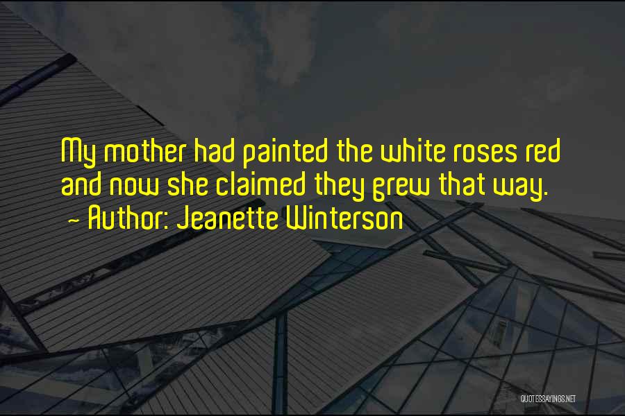 Jeanette Winterson Quotes: My Mother Had Painted The White Roses Red And Now She Claimed They Grew That Way.