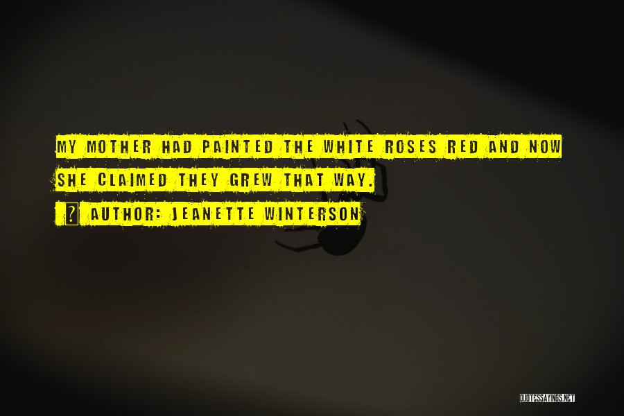 Jeanette Winterson Quotes: My Mother Had Painted The White Roses Red And Now She Claimed They Grew That Way.