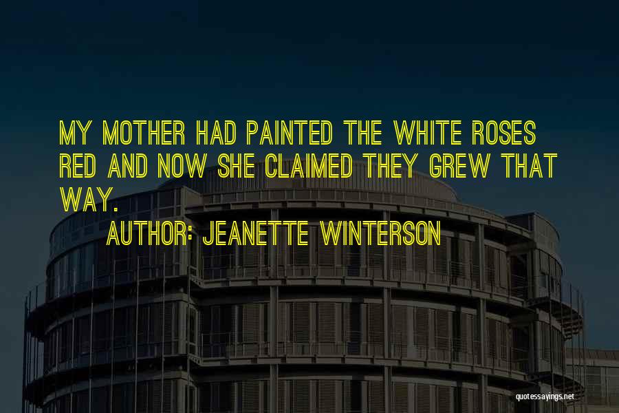 Jeanette Winterson Quotes: My Mother Had Painted The White Roses Red And Now She Claimed They Grew That Way.