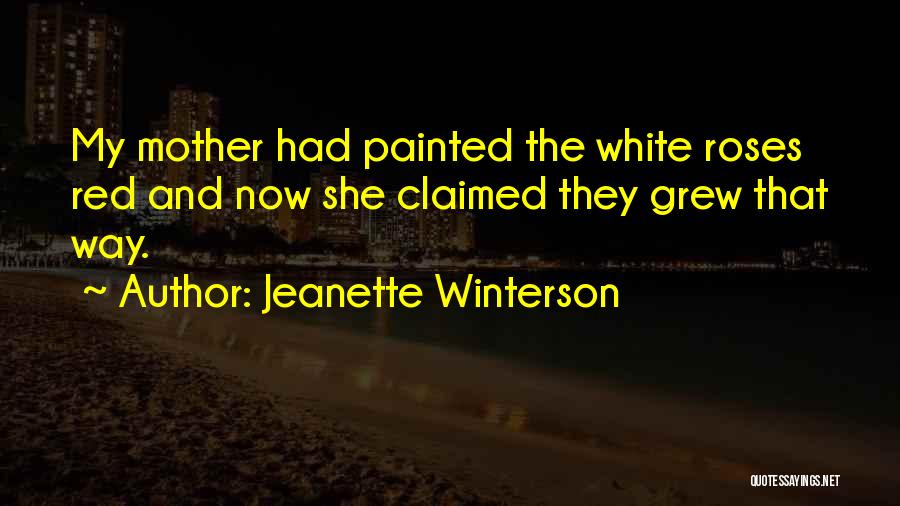 Jeanette Winterson Quotes: My Mother Had Painted The White Roses Red And Now She Claimed They Grew That Way.