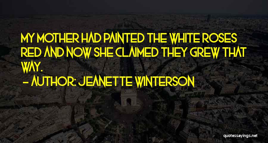 Jeanette Winterson Quotes: My Mother Had Painted The White Roses Red And Now She Claimed They Grew That Way.