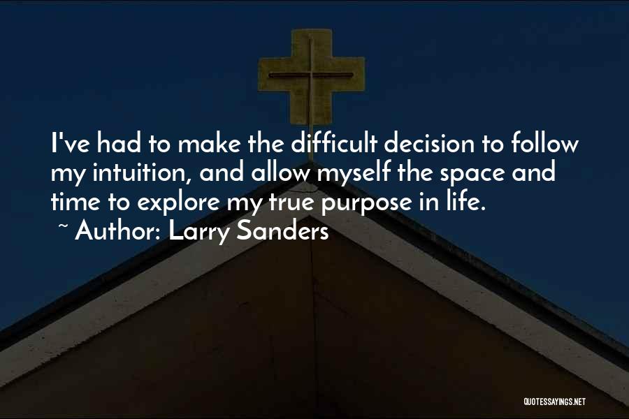 Larry Sanders Quotes: I've Had To Make The Difficult Decision To Follow My Intuition, And Allow Myself The Space And Time To Explore