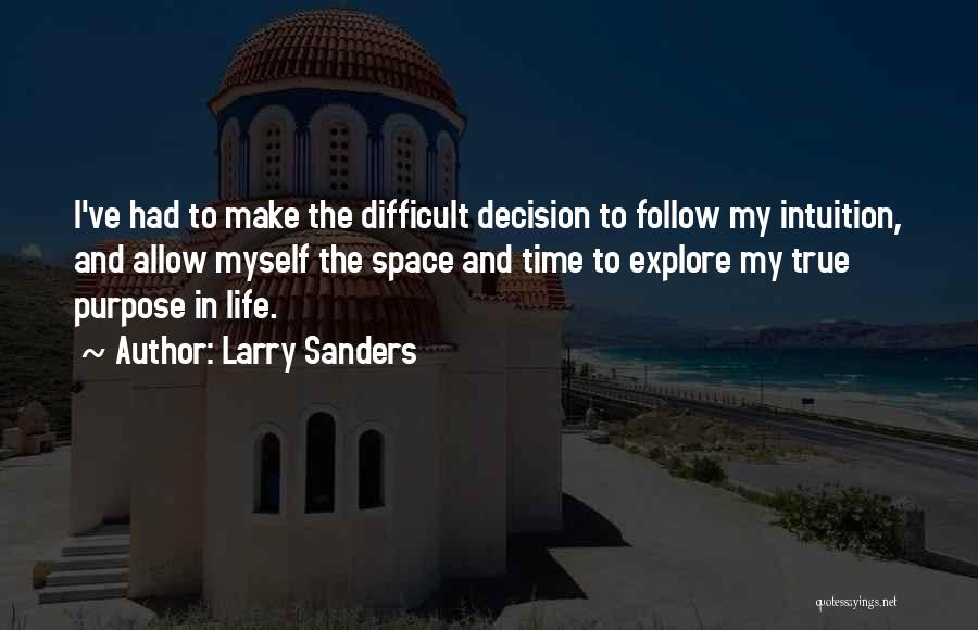 Larry Sanders Quotes: I've Had To Make The Difficult Decision To Follow My Intuition, And Allow Myself The Space And Time To Explore