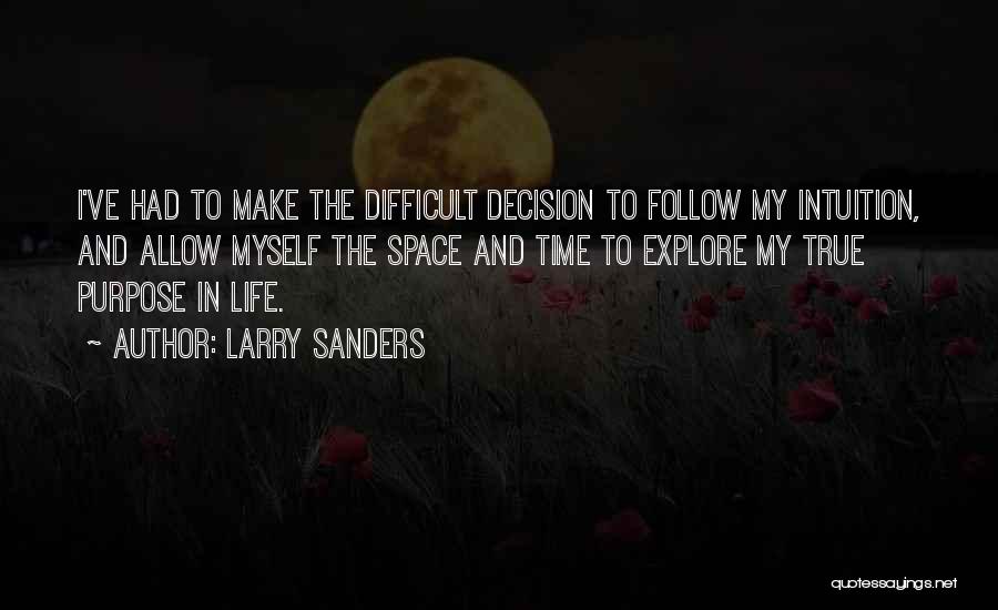 Larry Sanders Quotes: I've Had To Make The Difficult Decision To Follow My Intuition, And Allow Myself The Space And Time To Explore