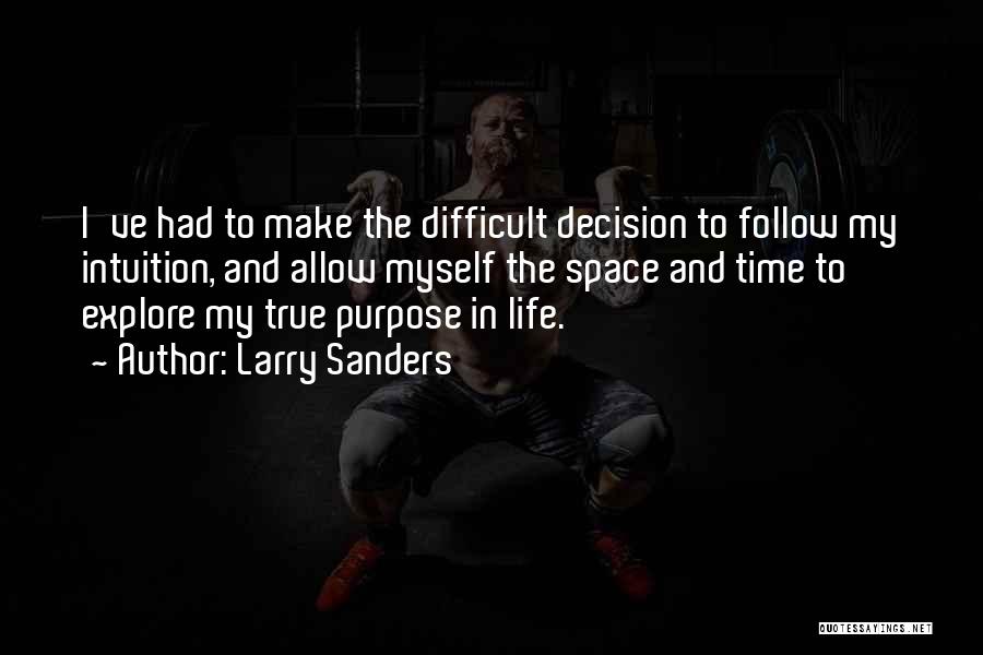 Larry Sanders Quotes: I've Had To Make The Difficult Decision To Follow My Intuition, And Allow Myself The Space And Time To Explore