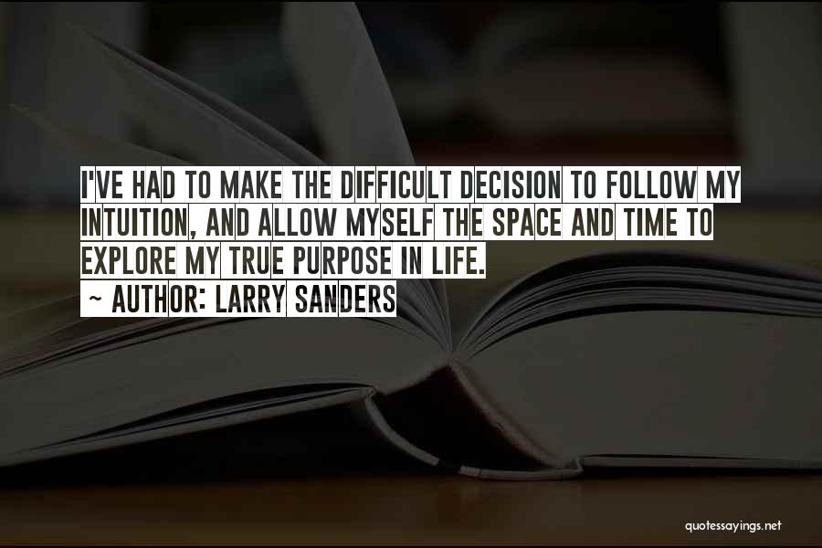 Larry Sanders Quotes: I've Had To Make The Difficult Decision To Follow My Intuition, And Allow Myself The Space And Time To Explore