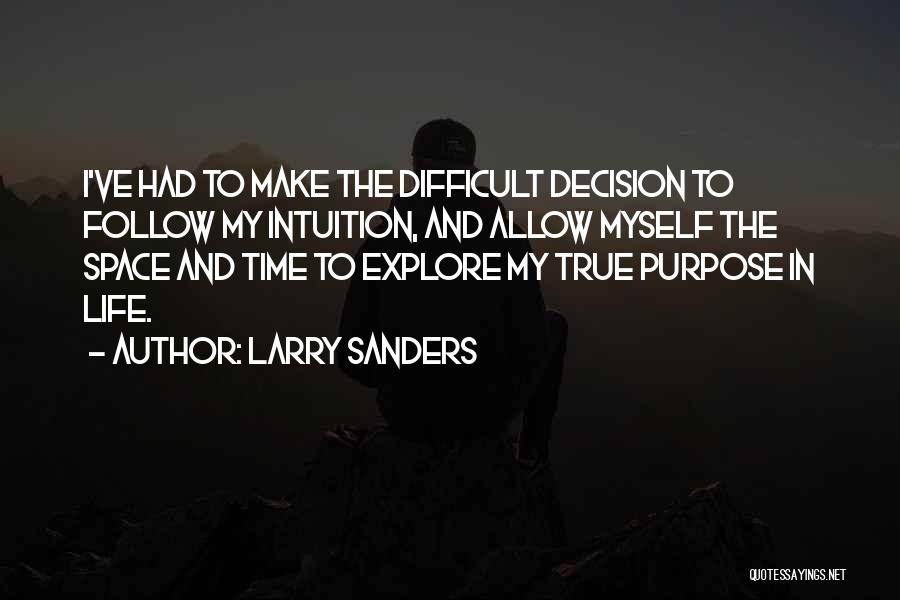 Larry Sanders Quotes: I've Had To Make The Difficult Decision To Follow My Intuition, And Allow Myself The Space And Time To Explore