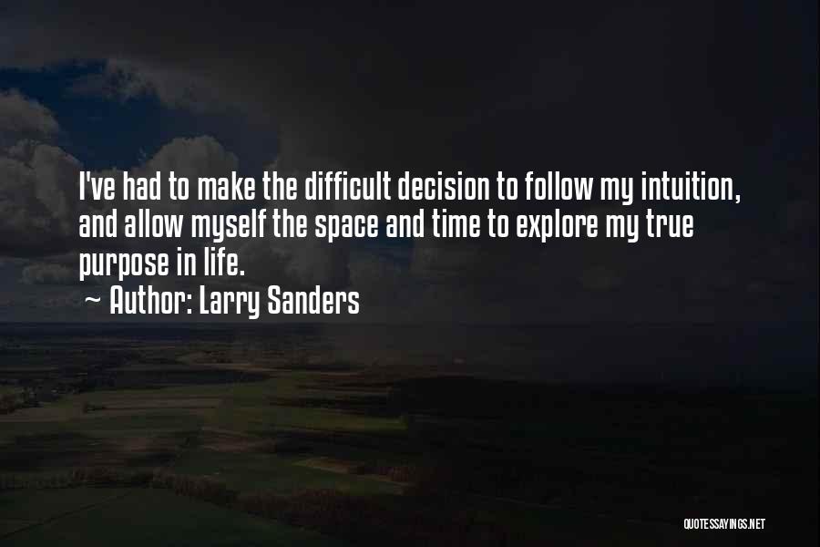 Larry Sanders Quotes: I've Had To Make The Difficult Decision To Follow My Intuition, And Allow Myself The Space And Time To Explore