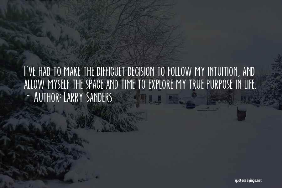 Larry Sanders Quotes: I've Had To Make The Difficult Decision To Follow My Intuition, And Allow Myself The Space And Time To Explore