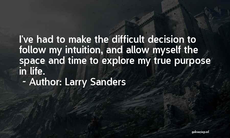 Larry Sanders Quotes: I've Had To Make The Difficult Decision To Follow My Intuition, And Allow Myself The Space And Time To Explore