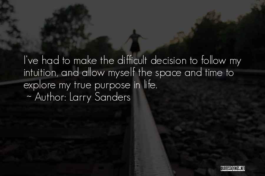 Larry Sanders Quotes: I've Had To Make The Difficult Decision To Follow My Intuition, And Allow Myself The Space And Time To Explore