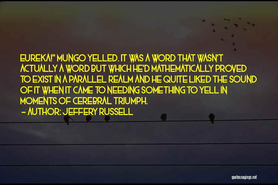 Jeffery Russell Quotes: Eureka! Mungo Yelled. It Was A Word That Wasn't Actually A Word But Which He'd Mathematically Proved To Exist In