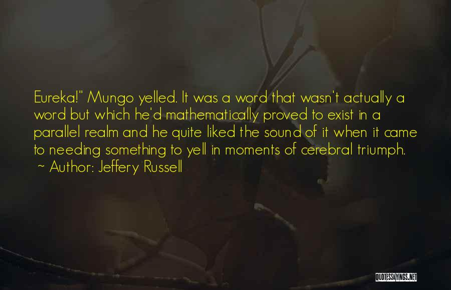 Jeffery Russell Quotes: Eureka! Mungo Yelled. It Was A Word That Wasn't Actually A Word But Which He'd Mathematically Proved To Exist In