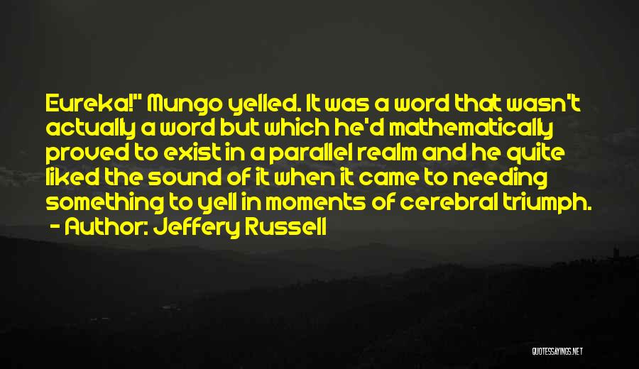 Jeffery Russell Quotes: Eureka! Mungo Yelled. It Was A Word That Wasn't Actually A Word But Which He'd Mathematically Proved To Exist In