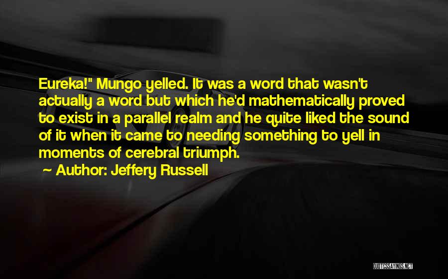 Jeffery Russell Quotes: Eureka! Mungo Yelled. It Was A Word That Wasn't Actually A Word But Which He'd Mathematically Proved To Exist In
