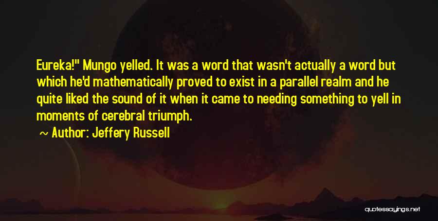 Jeffery Russell Quotes: Eureka! Mungo Yelled. It Was A Word That Wasn't Actually A Word But Which He'd Mathematically Proved To Exist In