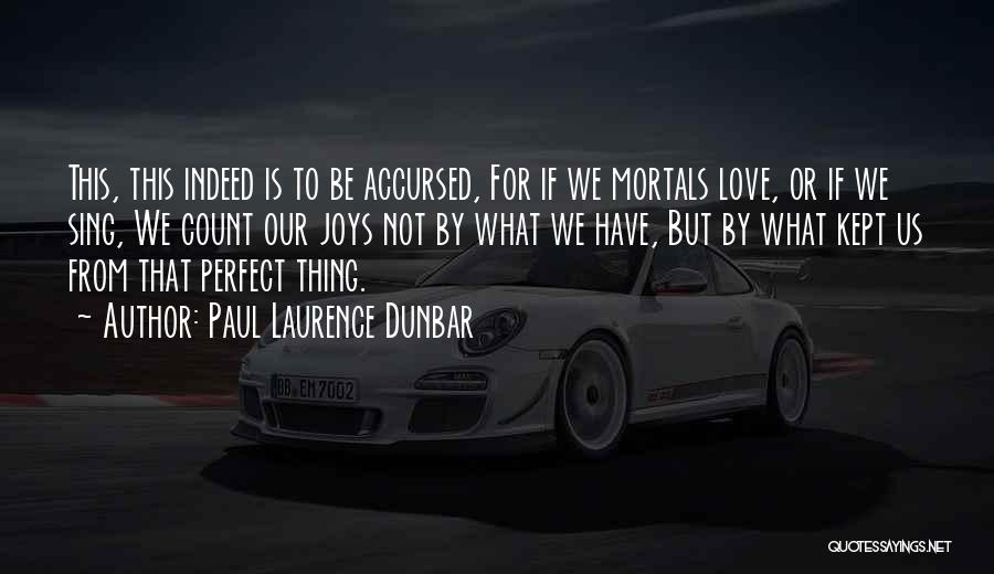 Paul Laurence Dunbar Quotes: This, This Indeed Is To Be Accursed, For If We Mortals Love, Or If We Sing, We Count Our Joys