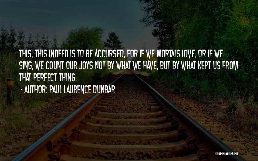 Paul Laurence Dunbar Quotes: This, This Indeed Is To Be Accursed, For If We Mortals Love, Or If We Sing, We Count Our Joys