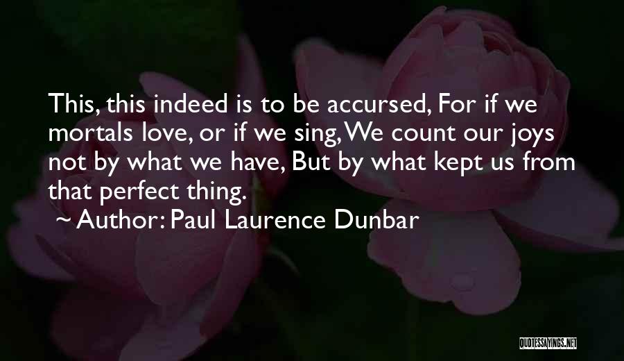 Paul Laurence Dunbar Quotes: This, This Indeed Is To Be Accursed, For If We Mortals Love, Or If We Sing, We Count Our Joys