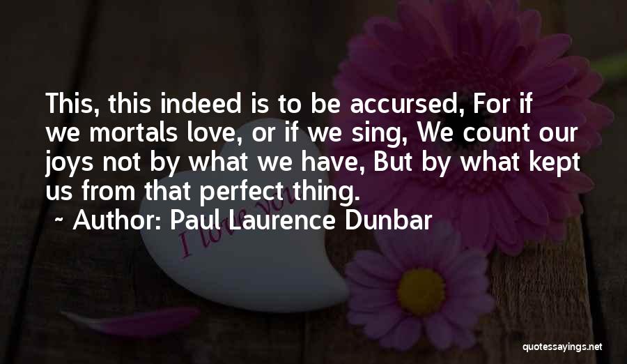 Paul Laurence Dunbar Quotes: This, This Indeed Is To Be Accursed, For If We Mortals Love, Or If We Sing, We Count Our Joys