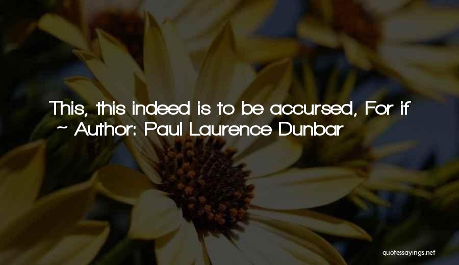 Paul Laurence Dunbar Quotes: This, This Indeed Is To Be Accursed, For If We Mortals Love, Or If We Sing, We Count Our Joys