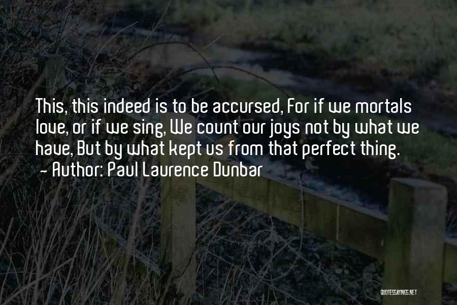 Paul Laurence Dunbar Quotes: This, This Indeed Is To Be Accursed, For If We Mortals Love, Or If We Sing, We Count Our Joys