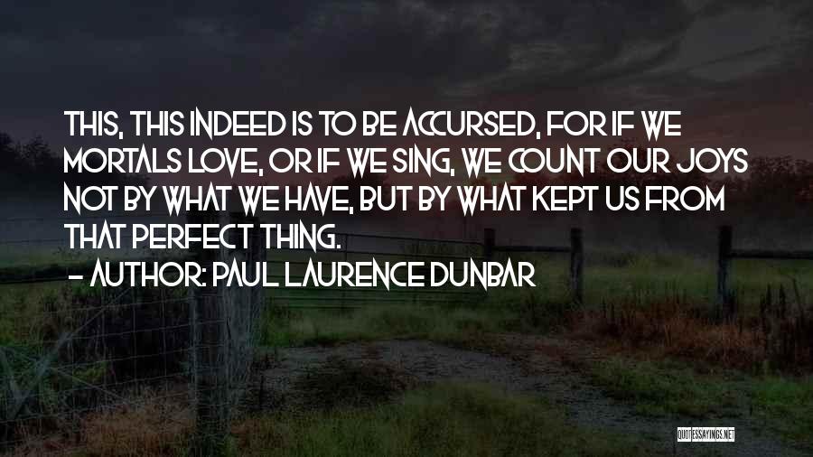 Paul Laurence Dunbar Quotes: This, This Indeed Is To Be Accursed, For If We Mortals Love, Or If We Sing, We Count Our Joys