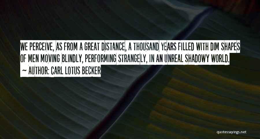 Carl Lotus Becker Quotes: We Perceive, As From A Great Distance, A Thousand Years Filled With Dim Shapes Of Men Moving Blindly, Performing Strangely,