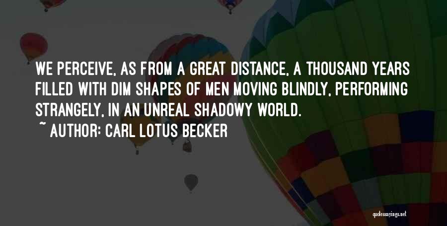 Carl Lotus Becker Quotes: We Perceive, As From A Great Distance, A Thousand Years Filled With Dim Shapes Of Men Moving Blindly, Performing Strangely,