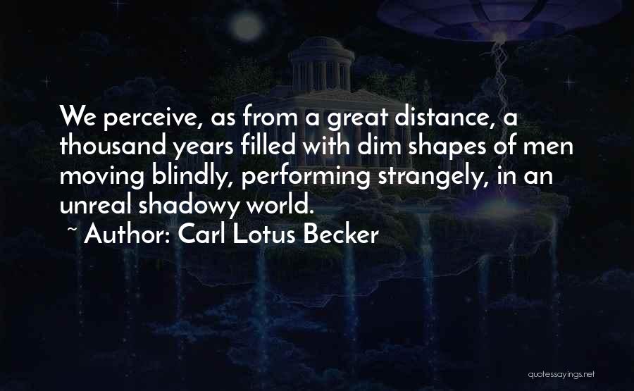 Carl Lotus Becker Quotes: We Perceive, As From A Great Distance, A Thousand Years Filled With Dim Shapes Of Men Moving Blindly, Performing Strangely,