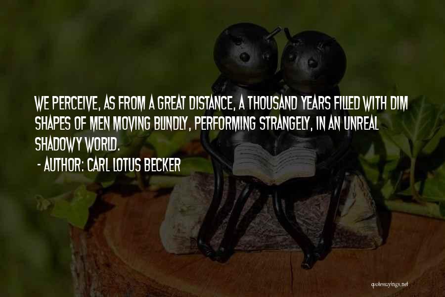 Carl Lotus Becker Quotes: We Perceive, As From A Great Distance, A Thousand Years Filled With Dim Shapes Of Men Moving Blindly, Performing Strangely,