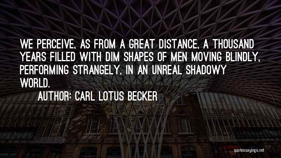 Carl Lotus Becker Quotes: We Perceive, As From A Great Distance, A Thousand Years Filled With Dim Shapes Of Men Moving Blindly, Performing Strangely,