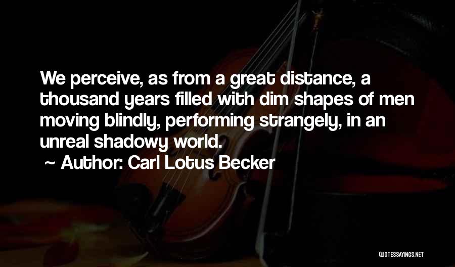 Carl Lotus Becker Quotes: We Perceive, As From A Great Distance, A Thousand Years Filled With Dim Shapes Of Men Moving Blindly, Performing Strangely,