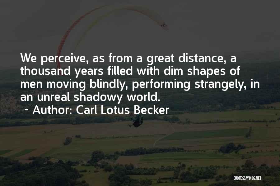 Carl Lotus Becker Quotes: We Perceive, As From A Great Distance, A Thousand Years Filled With Dim Shapes Of Men Moving Blindly, Performing Strangely,