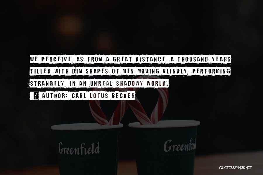 Carl Lotus Becker Quotes: We Perceive, As From A Great Distance, A Thousand Years Filled With Dim Shapes Of Men Moving Blindly, Performing Strangely,