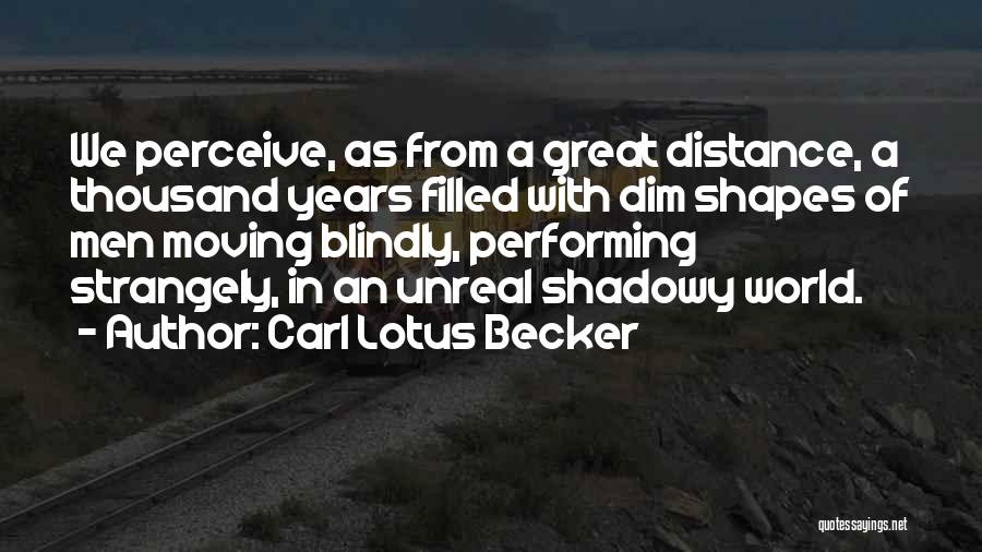 Carl Lotus Becker Quotes: We Perceive, As From A Great Distance, A Thousand Years Filled With Dim Shapes Of Men Moving Blindly, Performing Strangely,