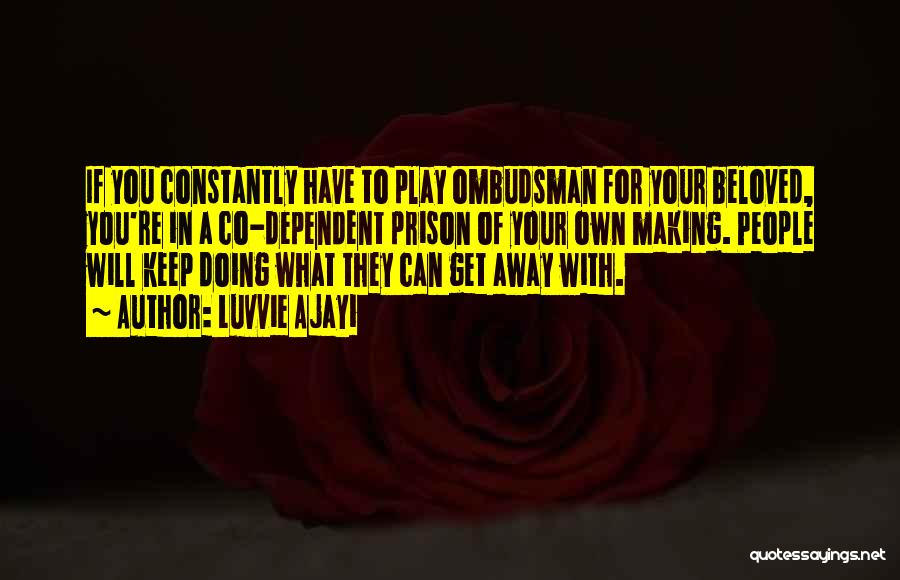 Luvvie Ajayi Quotes: If You Constantly Have To Play Ombudsman For Your Beloved, You're In A Co-dependent Prison Of Your Own Making. People