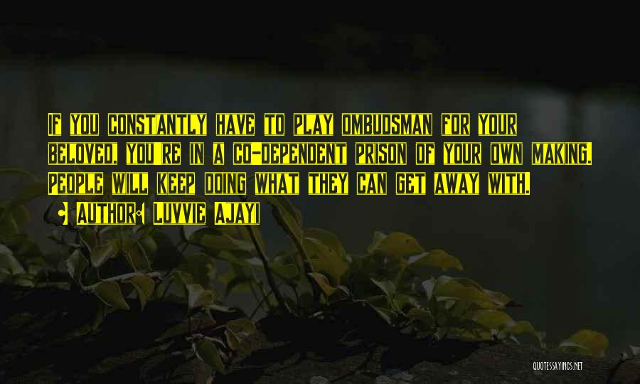 Luvvie Ajayi Quotes: If You Constantly Have To Play Ombudsman For Your Beloved, You're In A Co-dependent Prison Of Your Own Making. People