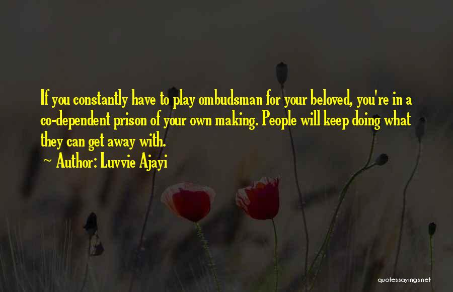 Luvvie Ajayi Quotes: If You Constantly Have To Play Ombudsman For Your Beloved, You're In A Co-dependent Prison Of Your Own Making. People