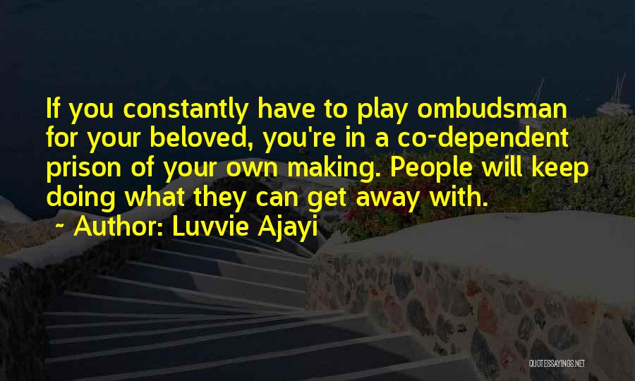 Luvvie Ajayi Quotes: If You Constantly Have To Play Ombudsman For Your Beloved, You're In A Co-dependent Prison Of Your Own Making. People