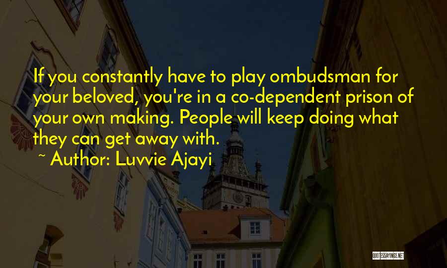 Luvvie Ajayi Quotes: If You Constantly Have To Play Ombudsman For Your Beloved, You're In A Co-dependent Prison Of Your Own Making. People