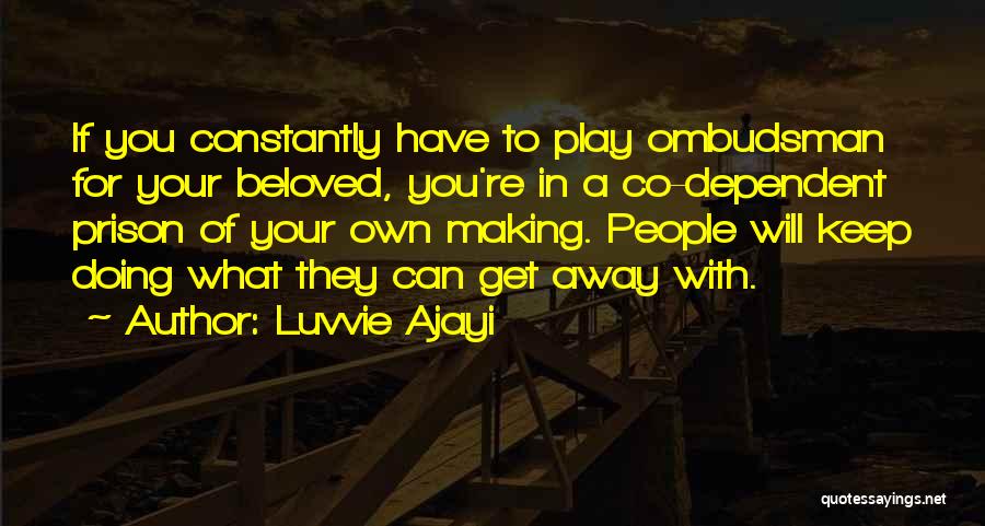 Luvvie Ajayi Quotes: If You Constantly Have To Play Ombudsman For Your Beloved, You're In A Co-dependent Prison Of Your Own Making. People